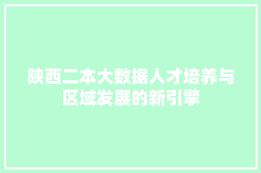 陕西二本大数据人才培养与区域发展的新引擎