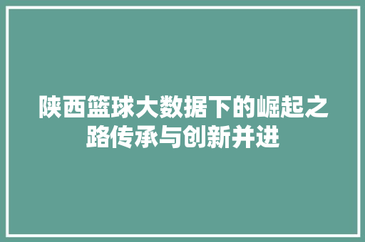 陕西篮球大数据下的崛起之路传承与创新并进