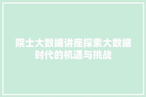 院士大数据讲座探索大数据时代的机遇与挑战