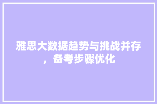 雅思大数据趋势与挑战并存，备考步骤优化