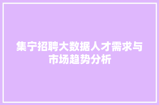 集宁招聘大数据人才需求与市场趋势分析