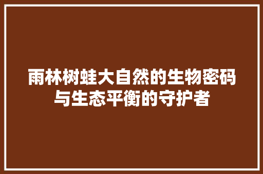 雨林树蛙大自然的生物密码与生态平衡的守护者
