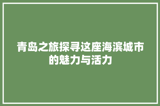青岛之旅探寻这座海滨城市的魅力与活力 网络技术