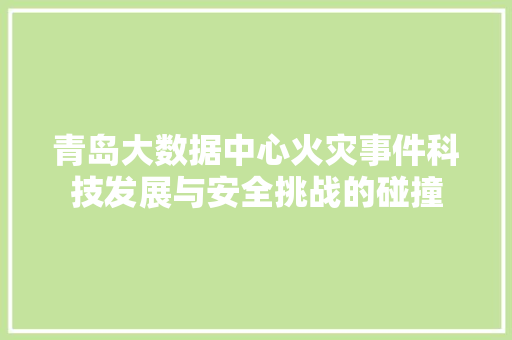 青岛大数据中心火灾事件科技发展与安全挑战的碰撞 操作系统