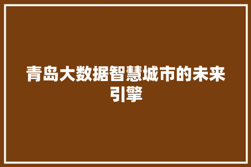 青岛大数据智慧城市的未来引擎 青岛大数据智慧城市的未来引擎