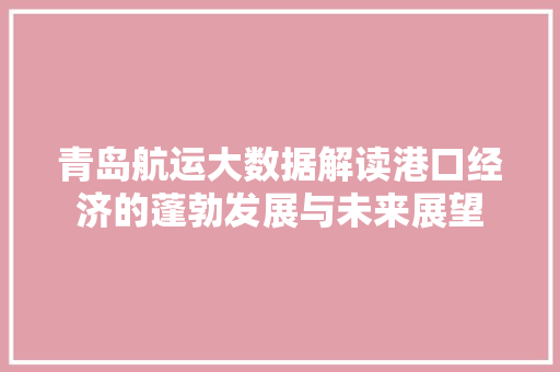青岛航运大数据解读港口经济的蓬勃发展与未来展望