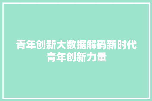 青年创新大数据解码新时代青年创新力量