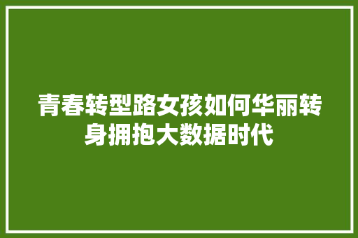 青春转型路女孩如何华丽转身拥抱大数据时代