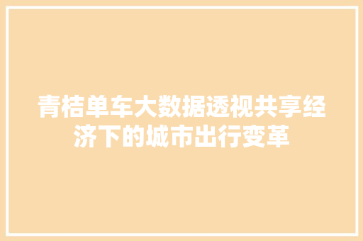青桔单车大数据透视共享经济下的城市出行变革