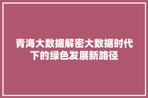 青海大数据解密大数据时代下的绿色发展新路径