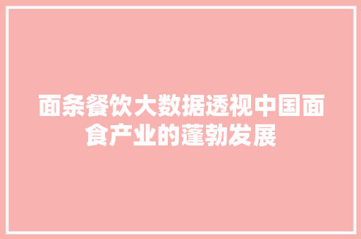 面条餐饮大数据透视中国面食产业的蓬勃发展