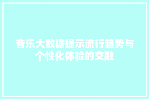 音乐大数据提示流行趋势与个性化体验的交融