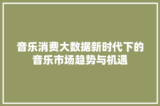音乐消费大数据新时代下的音乐市场趋势与机遇