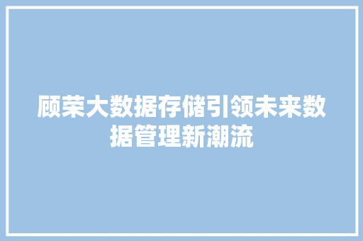 顾荣大数据存储引领未来数据管理新潮流