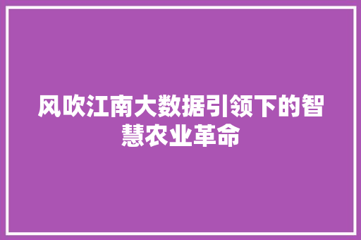 风吹江南大数据引领下的智慧农业革命 风吹江南大数据引领下的智慧农业革命