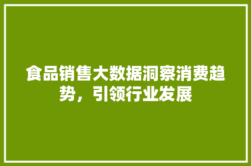 食品销售大数据洞察消费趋势，引领行业发展