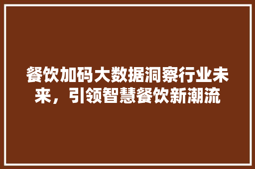 餐饮加码大数据洞察行业未来，引领智慧餐饮新潮流