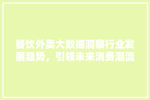 餐饮外卖大数据洞察行业发展趋势，引领未来消费潮流