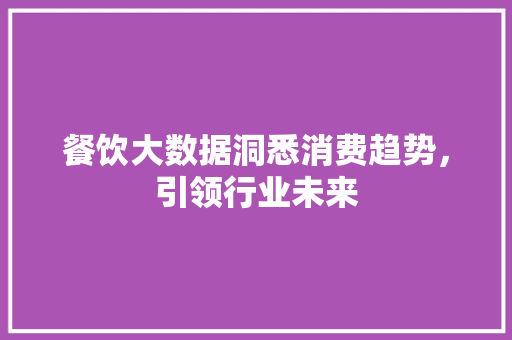 餐饮大数据洞悉消费趋势，引领行业未来