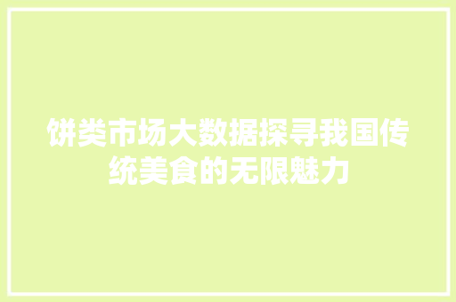 饼类市场大数据探寻我国传统美食的无限魅力