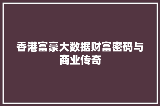 香港富豪大数据财富密码与商业传奇