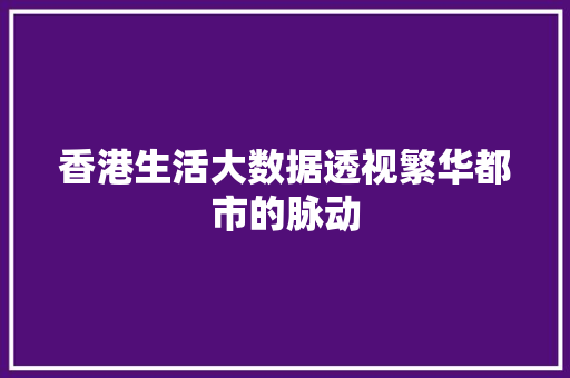 香港生活大数据透视繁华都市的脉动