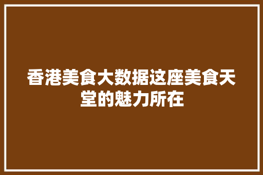 香港美食大数据这座美食天堂的魅力所在
