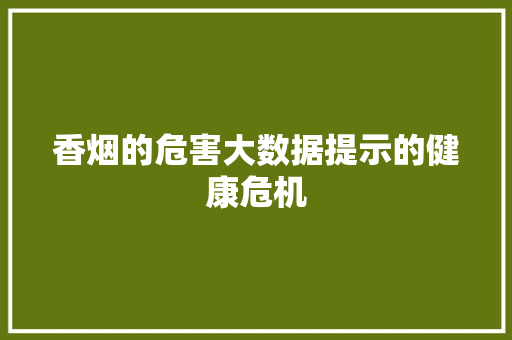香烟的危害大数据提示的健康危机