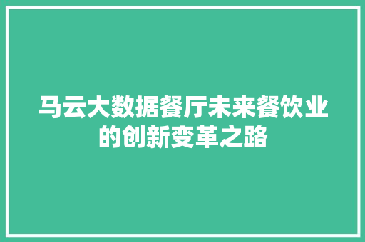 马云大数据餐厅未来餐饮业的创新变革之路