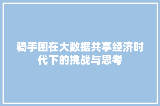 骑手困在大数据共享经济时代下的挑战与思考 骑手困在大数据共享经济时代下的挑战与思考
