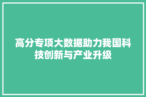 高分专项大数据助力我国科技创新与产业升级 高分专项大数据助力我国科技创新与产业升级