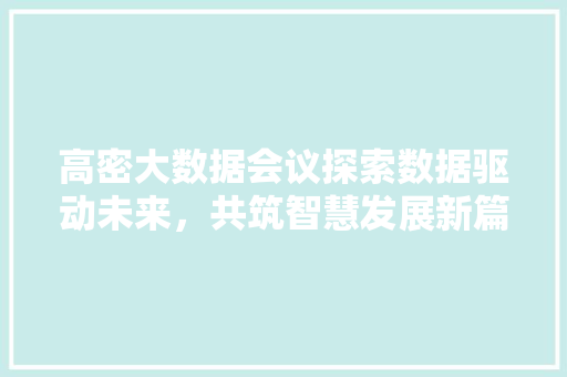 高密大数据会议探索数据驱动未来,共筑智慧发展新篇章 高密大数据会议探索数据驱动未来,共筑智慧发展新篇章