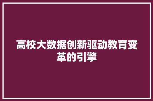 高校大数据创新驱动教育变革的引擎