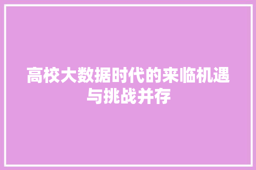 高校大数据时代的来临机遇与挑战并存