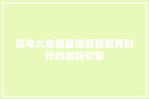 高考大数据基地智慧教育时代的创新引擎