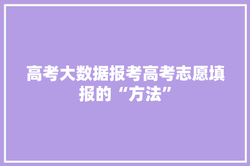 高考大数据报考高考志愿填报的“方法”