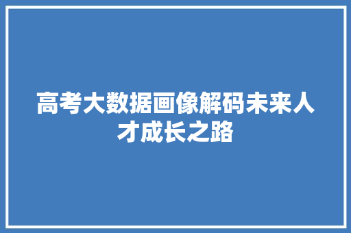 高考大数据画像解码未来人才成长之路