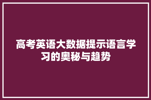 高考英语大数据提示语言学习的奥秘与趋势 高考英语大数据提示语言学习的奥秘与趋势