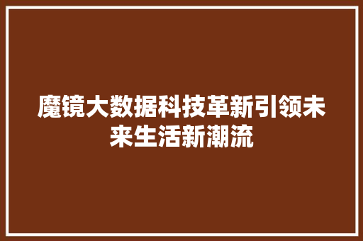 魔镜大数据科技革新引领未来生活新潮流