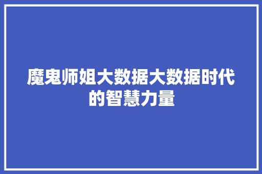 魔鬼师姐大数据大数据时代的智慧力量