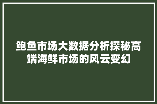 鲍鱼市场大数据分析探秘高端海鲜市场的风云变幻