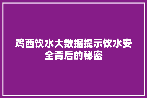 鸡西饮水大数据提示饮水安全背后的秘密