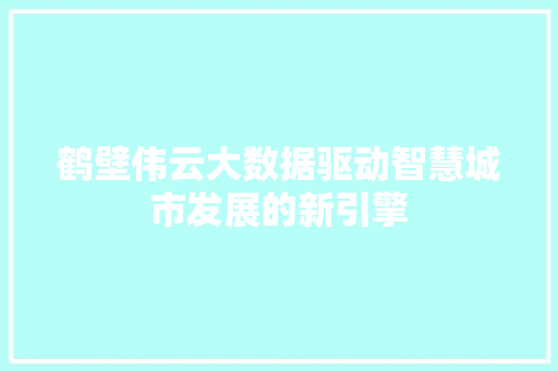 鹤壁伟云大数据驱动智慧城市发展的新引擎