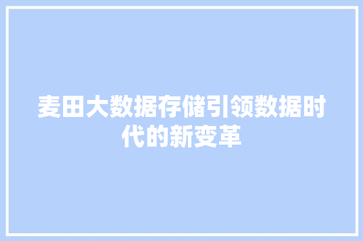 麦田大数据存储引领数据时代的新变革 麦田大数据存储引领数据时代的新变革