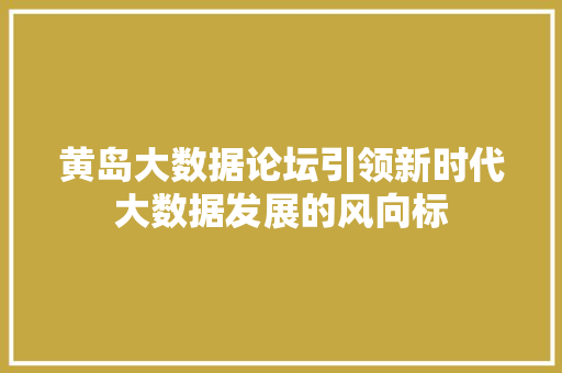 黄岛大数据论坛引领新时代大数据发展的风向标