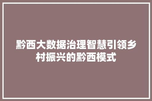 黔西大数据治理智慧引领乡村振兴的黔西模式