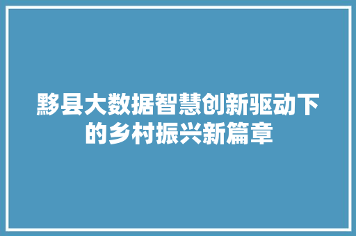 黟县大数据智慧创新驱动下的乡村振兴新篇章 黟县大数据智慧创新驱动下的乡村振兴新篇章