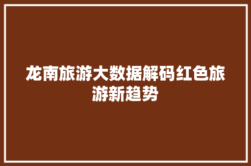 龙南旅游大数据解码红色旅游新趋势 电脑基础