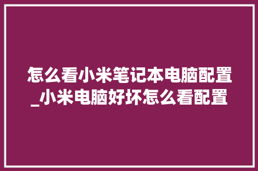 怎么看小米笔记本电脑配置_小米电脑好坏怎么看配置参数 操作系统