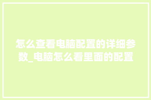 怎么查看电脑配置的详细参数_电脑怎么看里面的配置信息 电脑故障维修 怎么查看电脑配置的详细参数_电脑怎么看里面的配置信息 电脑故障维修